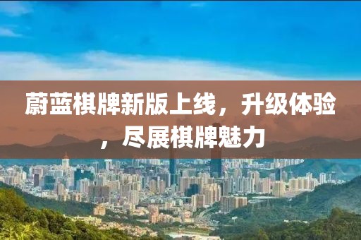 蔚蓝棋牌新版上线，升级体验，尽展棋牌魅力