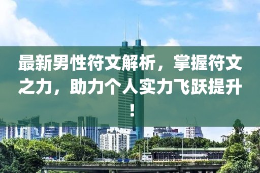 最新男性符文解析，掌握符文之力，助力个人实力飞跃提升！
