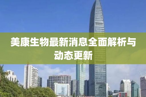 美康生物最新消息全面解析与动态更新