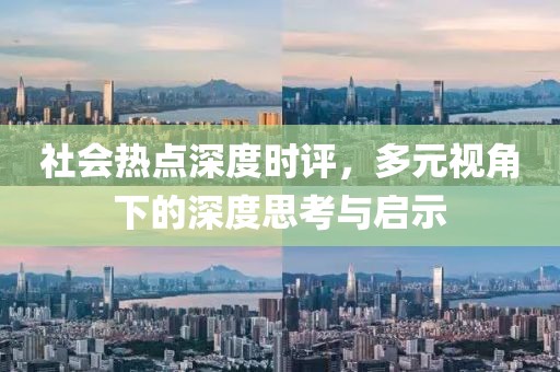 社会热点深度时评，多元视角下的深度思考与启示