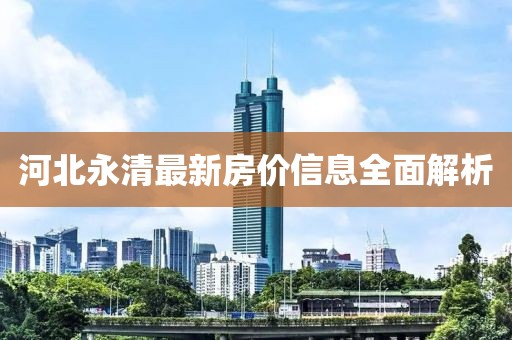 河北永清最新房价信息全面解析