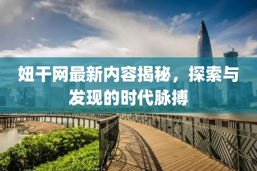 妞干网最新内容揭秘，探索与发现的时代脉搏