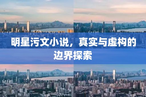 明星污文小说，真实与虚构的边界探索