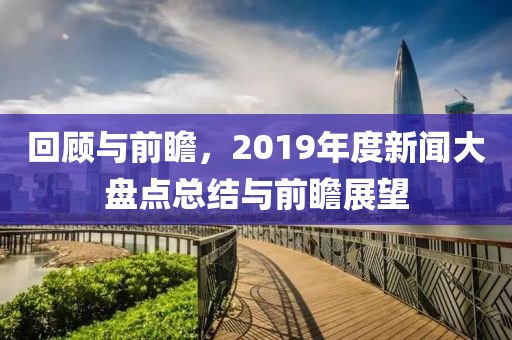 回顾与前瞻，2019年度新闻大盘点总结与前瞻展望