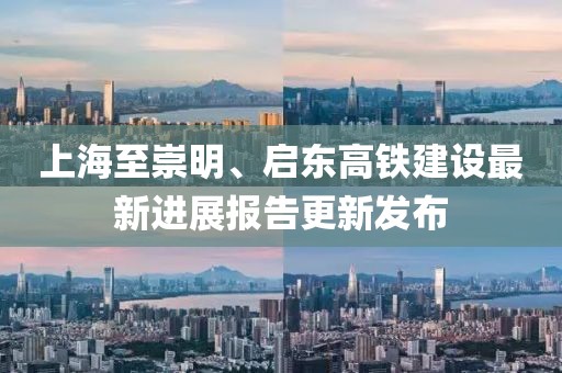 上海至崇明、启东高铁建设最新进展报告更新发布