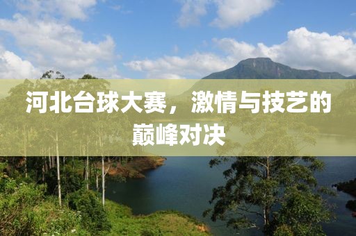 河北台球大赛，激情与技艺的巅峰对决