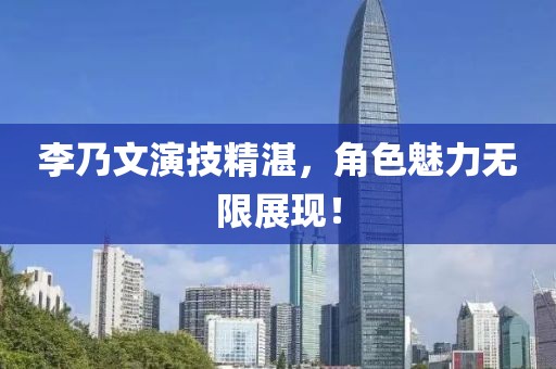 李乃文演技精湛，角色魅力无限展现！
