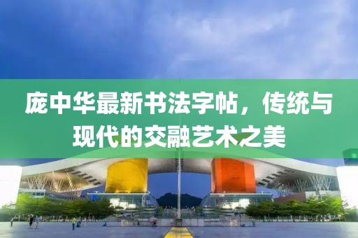 庞中华最新书法字帖，传统与现代的交融艺术之美
