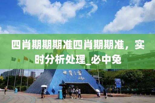 四肖期期期准四肖期期准，实时分析处理_必中兔