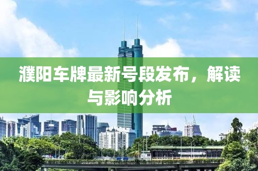 濮阳车牌最新号段发布，解读与影响分析
