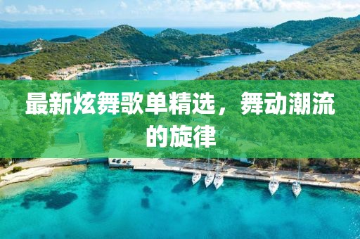最新炫舞歌单精选，舞动潮流的旋律