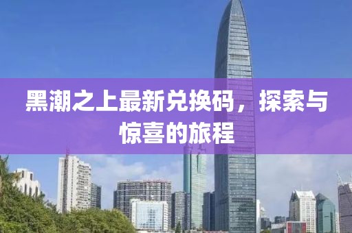 黑潮之上最新兑换码，探索与惊喜的旅程