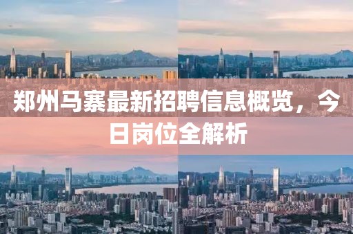 郑州马寨最新招聘信息概览，今日岗位全解析