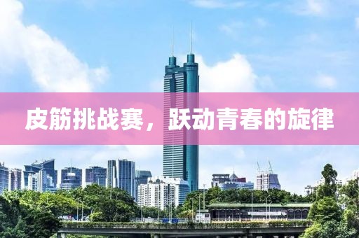 皮筋挑战赛，跃动青春的旋律