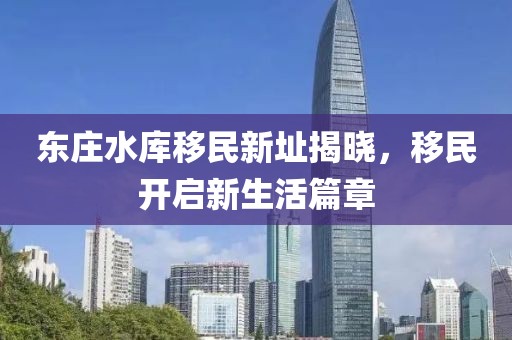 东庄水库移民新址揭晓，移民开启新生活篇章