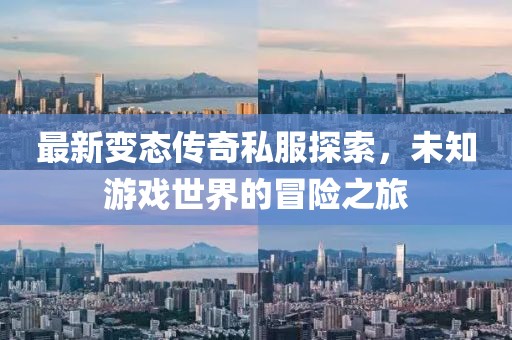 最新变态传奇私服探索，未知游戏世界的冒险之旅