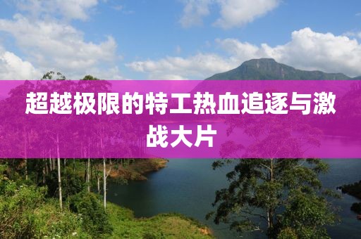 超越极限的特工热血追逐与激战大片