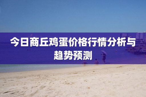 今日商丘鸡蛋价格行情分析与趋势预测