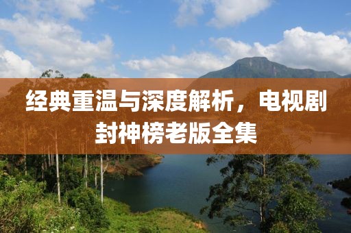经典重温与深度解析，电视剧封神榜老版全集