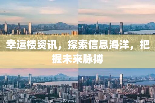 幸运楼资讯，探索信息海洋，把握未来脉搏