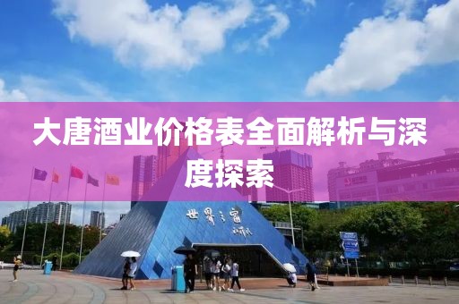 大唐酒业价格表全面解析与深度探索