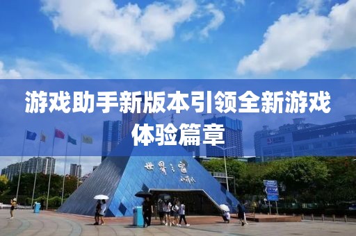 游戏助手新版本引领全新游戏体验篇章