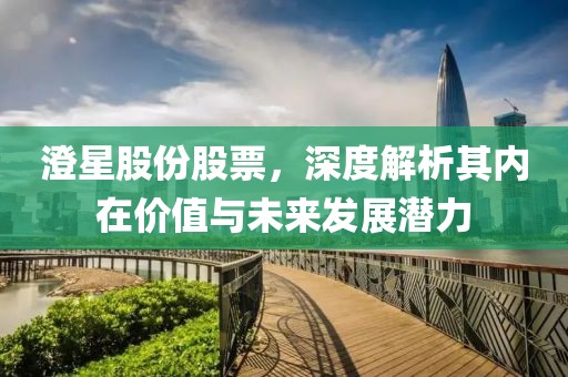 澄星股份股票，深度解析其内在价值与未来发展潜力