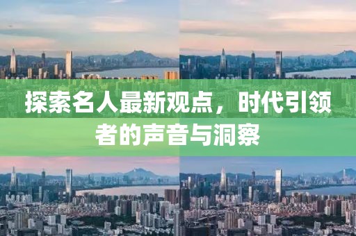 探索名人最新观点，时代引领者的声音与洞察