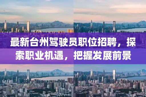 最新台州驾驶员职位招聘，探索职业机遇，把握发展前景