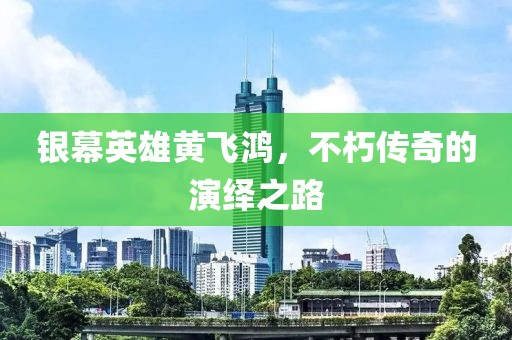 银幕英雄黄飞鸿，不朽传奇的演绎之路