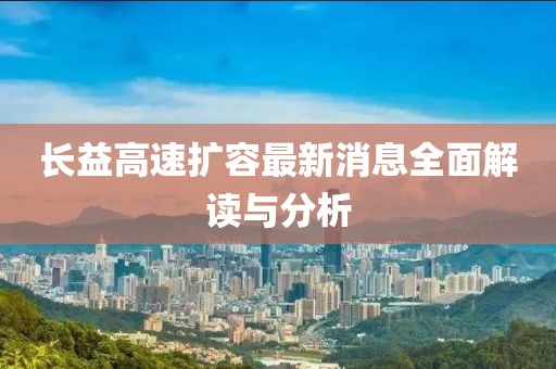长益高速扩容最新消息全面解读与分析