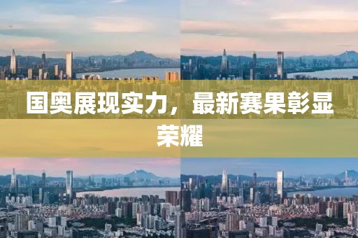 国奥展现实力，最新赛果彰显荣耀