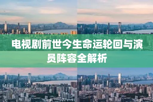 电视剧前世今生命运轮回与演员阵容全解析