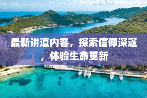 最新讲道内容，探索信仰深邃，体验生命更新