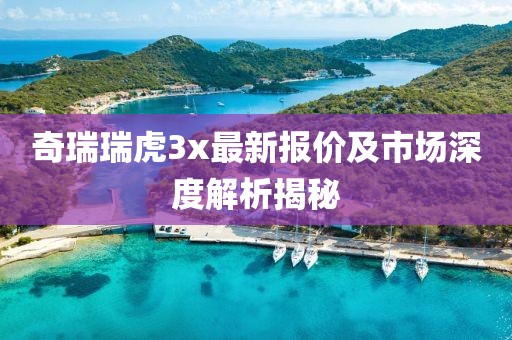 奇瑞瑞虎3x最新报价及市场深度解析揭秘