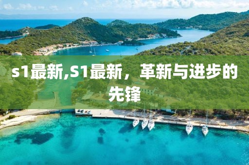 s1最新,S1最新，革新与进步的先锋