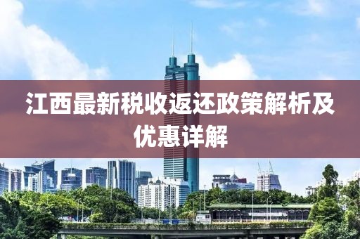江西最新税收返还政策解析及优惠详解