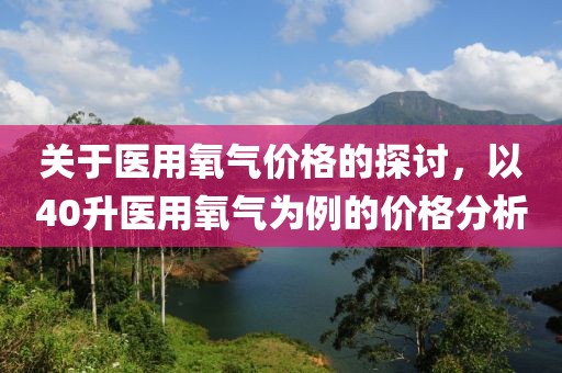 关于医用氧气价格的探讨，以40升医用氧气为例的价格分析