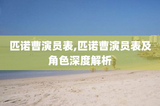 匹诺曹演员表,匹诺曹演员表及角色深度解析
