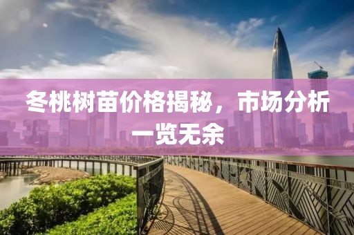 冬桃树苗价格揭秘，市场分析一览无余