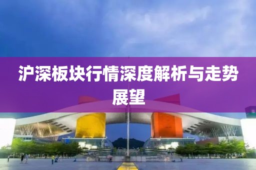 沪深板块行情深度解析与走势展望