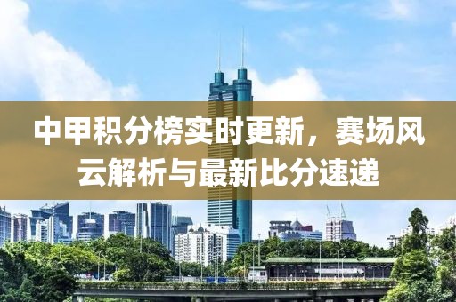 中甲积分榜实时更新，赛场风云解析与最新比分速递