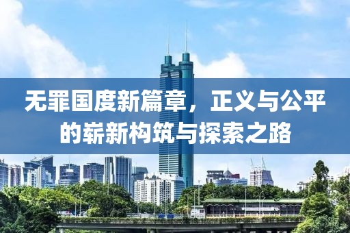无罪国度新篇章，正义与公平的崭新构筑与探索之路