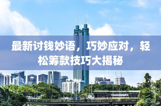 最新讨钱妙语，巧妙应对，轻松筹款技巧大揭秘