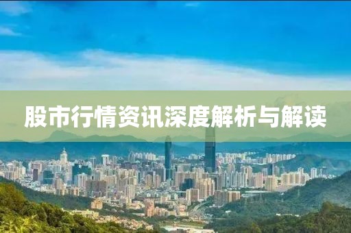 股市行情资讯深度解析与解读