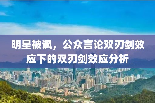 明星被讽，公众言论双刃剑效应下的双刃剑效应分析