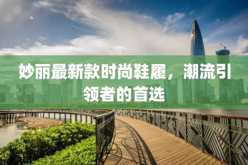 妙丽最新款时尚鞋履，潮流引领者的首选