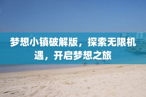 梦想小镇破解版，探索无限机遇，开启梦想之旅