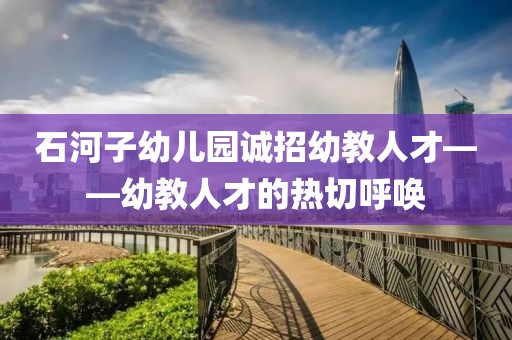 石河子幼儿园诚招幼教人才——幼教人才的热切呼唤