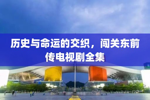 历史与命运的交织，闯关东前传电视剧全集